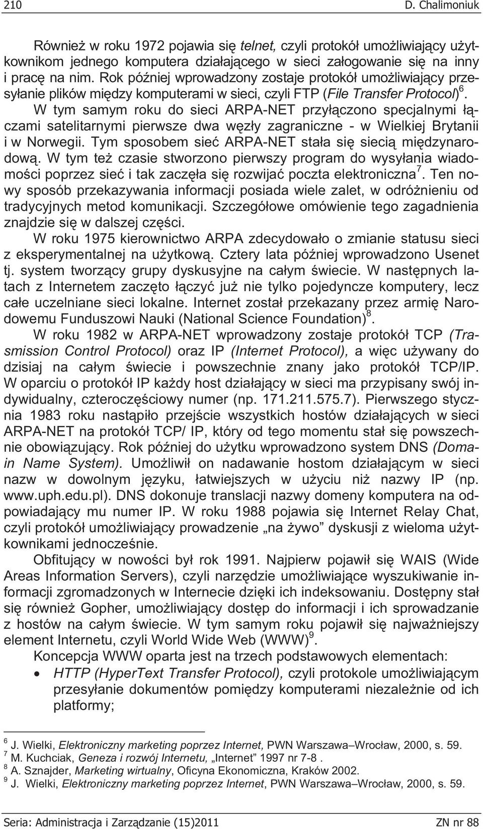 W tym samym roku do sieci ARPA-NET przy czono specjalnymi czami satelitarnymi pierwsze dwa w z y zagraniczne - w Wielkiej Brytanii i w Norwegii. Tym sposobem sie ARPA-NET sta a si sieci mi dzynarodow.