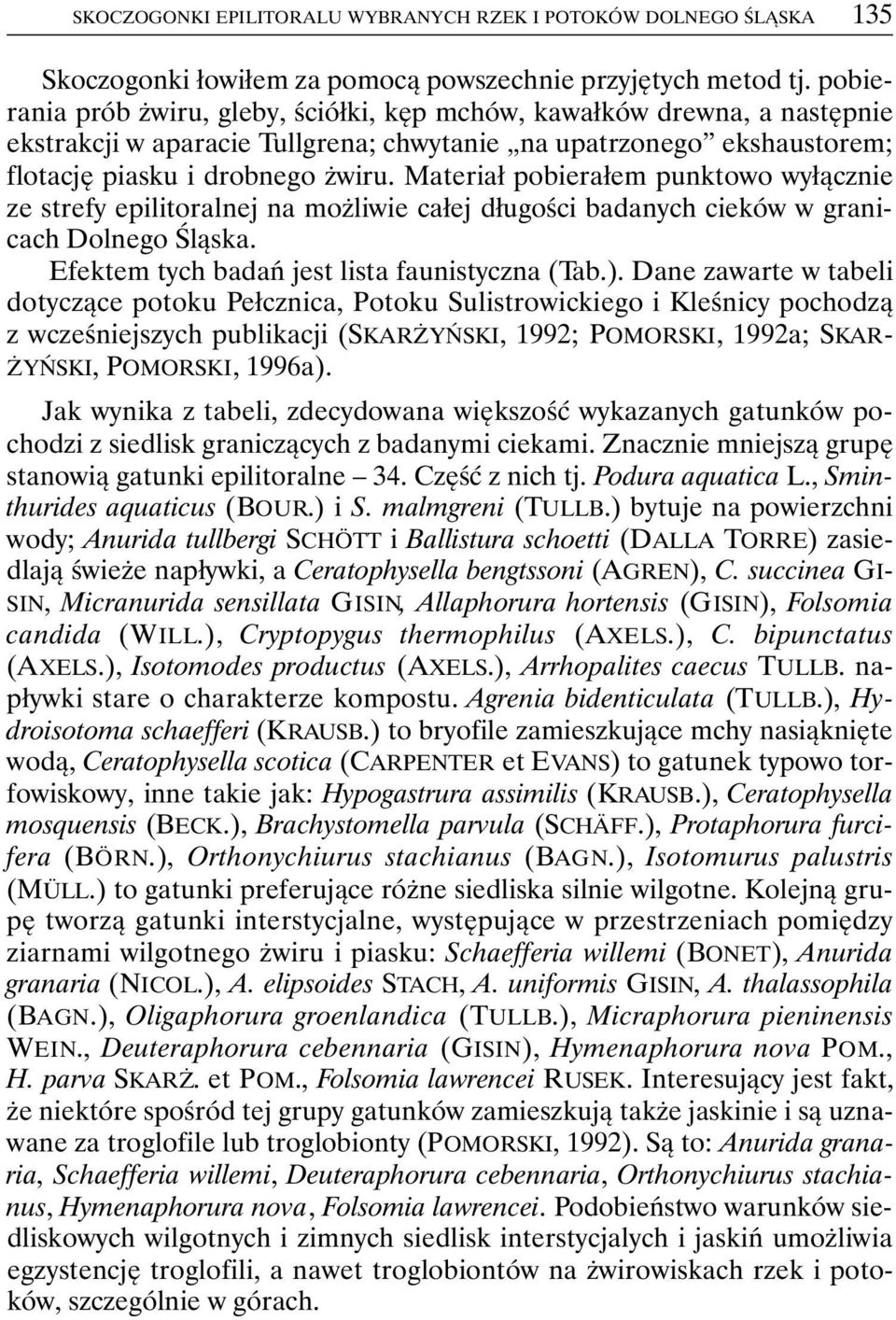 Materiał pobierałem punktowo wyłącznie ze strefy epilitoralnej na możliwie całej długości badanych cieków w granicach Dolnego Śląska. Efektem tych badań jest lista faunistyczna (Tab.).