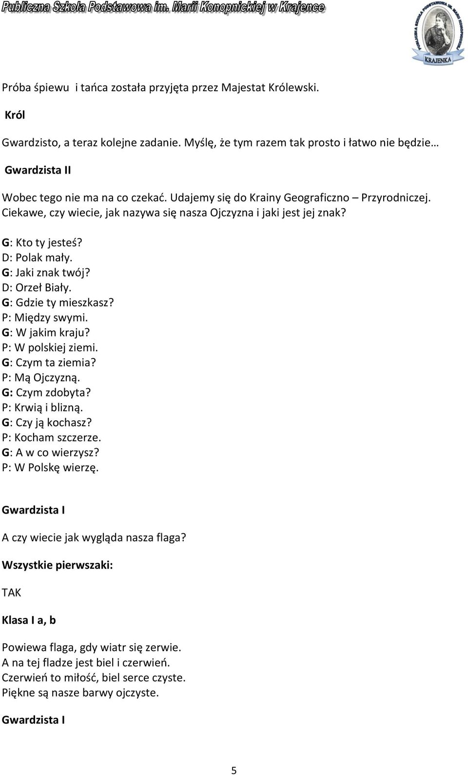 G: Gdzie ty mieszkasz? P: Między swymi. G: W jakim kraju? P: W polskiej ziemi. G: Czym ta ziemia? P: Mą Ojczyzną. G: Czym zdobyta? P: Krwią i blizną. G: Czy ją kochasz? P: Kocham szczerze.