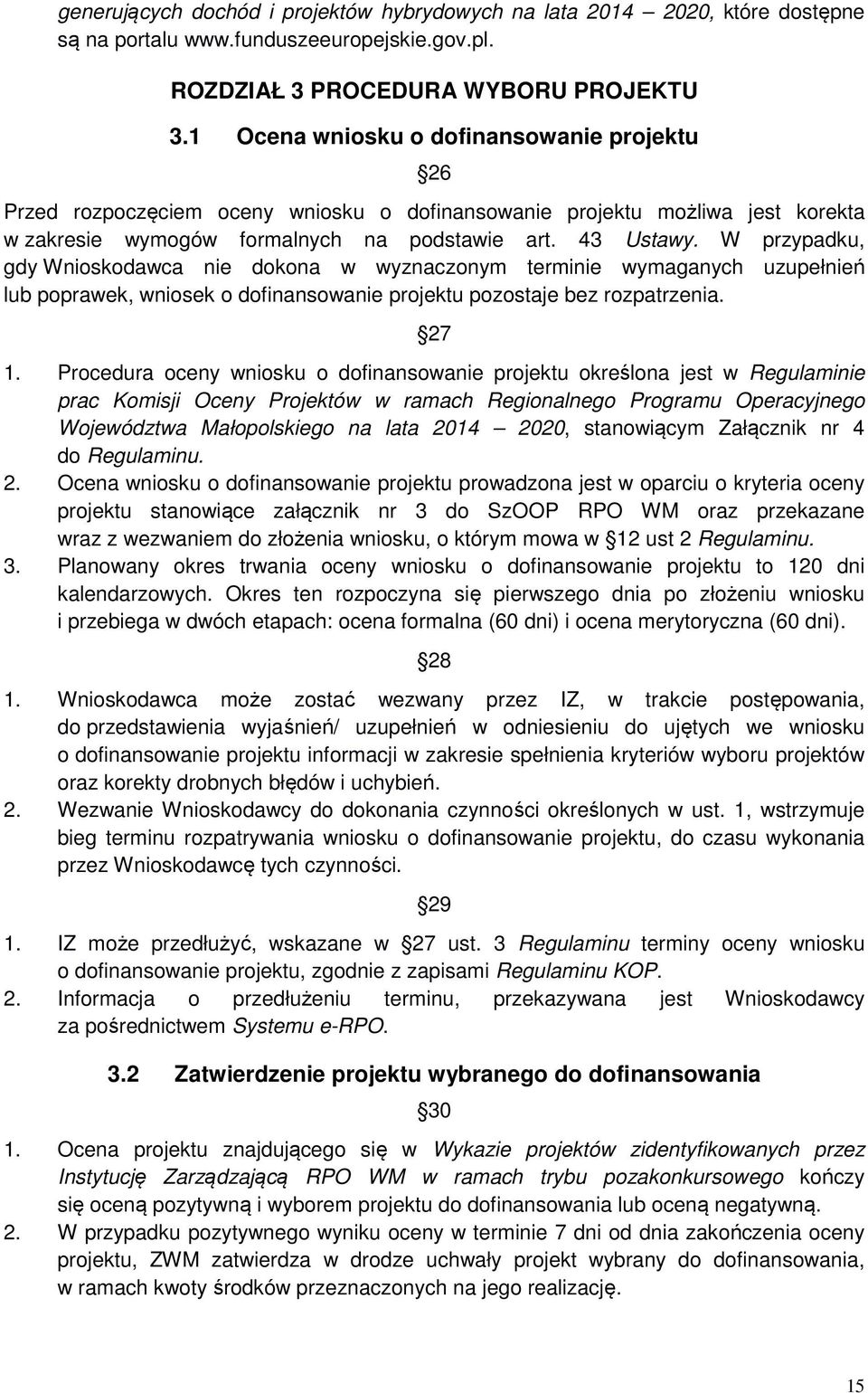 W przypadku, gdy Wnioskodawca nie dokona w wyznaczonym terminie wymaganych uzupełnień lub poprawek, wniosek o dofinansowanie projektu pozostaje bez rozpatrzenia. 27 1.