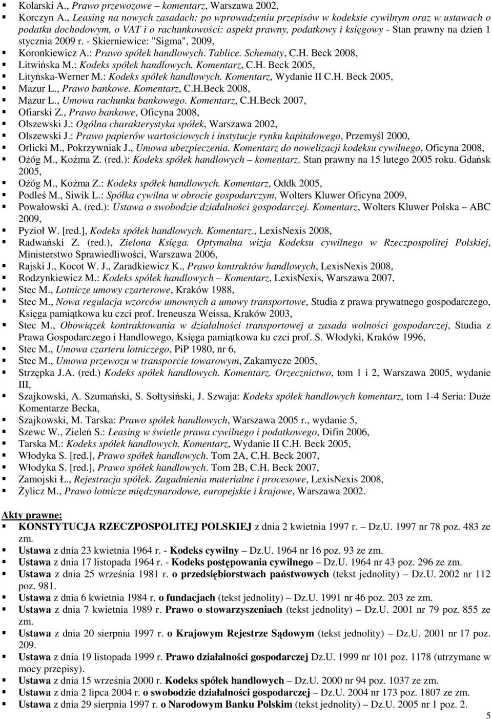 stycznia 2009 r. - Skierniewice: "Sigma", 2009, Koronkiewicz A.: Prawo spółek handlowych. Tablice. Schematy, C.H. Beck 2008, Litwińska M.: Kodeks spółek handlowych. Komentarz, C.H. Beck 2005, Lityńska-Werner M.