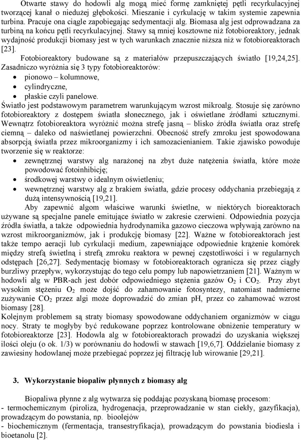 Stawy są mniej kosztowne niż fotobioreaktory, jednak wydajność produkcji biomasy jest w tych warunkach znacznie niższa niż w fotobioreaktorach [23].