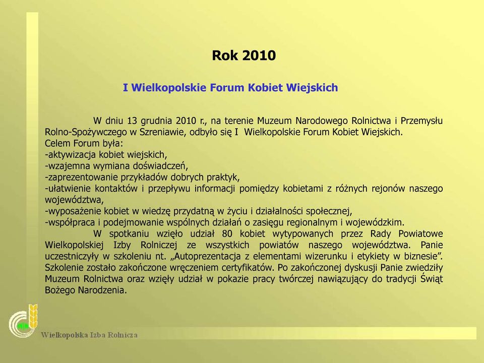 Celem Forum była: -aktywizacja kobiet wiejskich, -wzajemna wymiana doświadczeń, -zaprezentowanie przykładów dobrych praktyk, -ułatwienie kontaktów i przepływu informacji pomiędzy kobietami z różnych