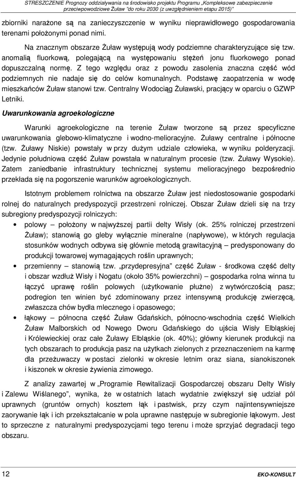 Z tego względu oraz z powodu zasolenia znaczna część wód podziemnych nie nadaje się do celów komunalnych. Podstawę zaopatrzenia w wodę mieszkańców Żuław stanowi tzw.