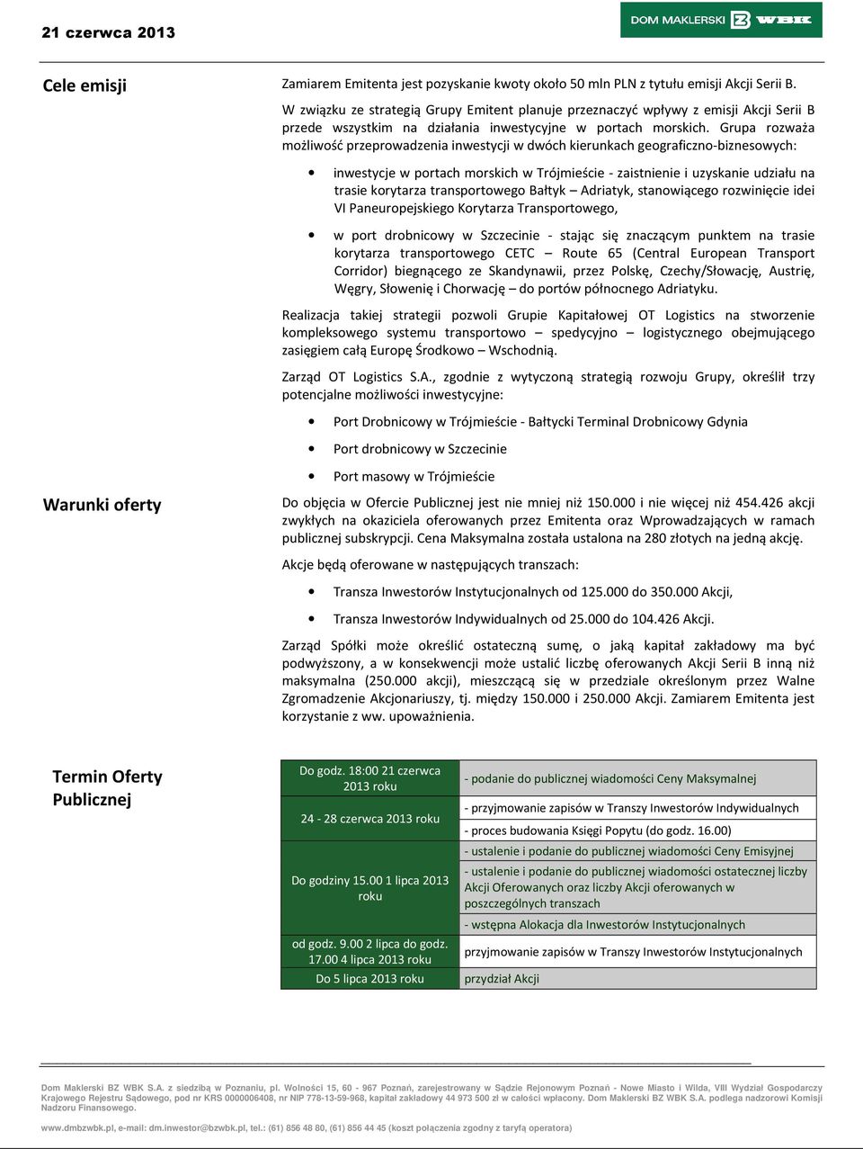 Grupa rozważa możliwość przeprowadzenia inwestycji w dwóch kierunkach geograficzno-biznesowych: inwestycje w portach morskich w Trójmieście - zaistnienie i uzyskanie udziału na trasie korytarza