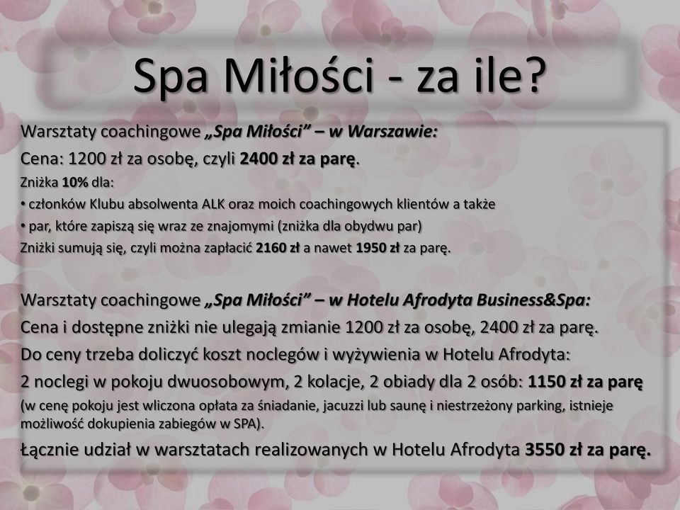 zł a nawet 1950 zł za parę. Warsztaty coachingowe Spa Miłości w Hotelu Afrodyta Business&Spa: Cena i dostępne zniżki nie ulegają zmianie 1200 zł za osobę, 2400 zł za parę.