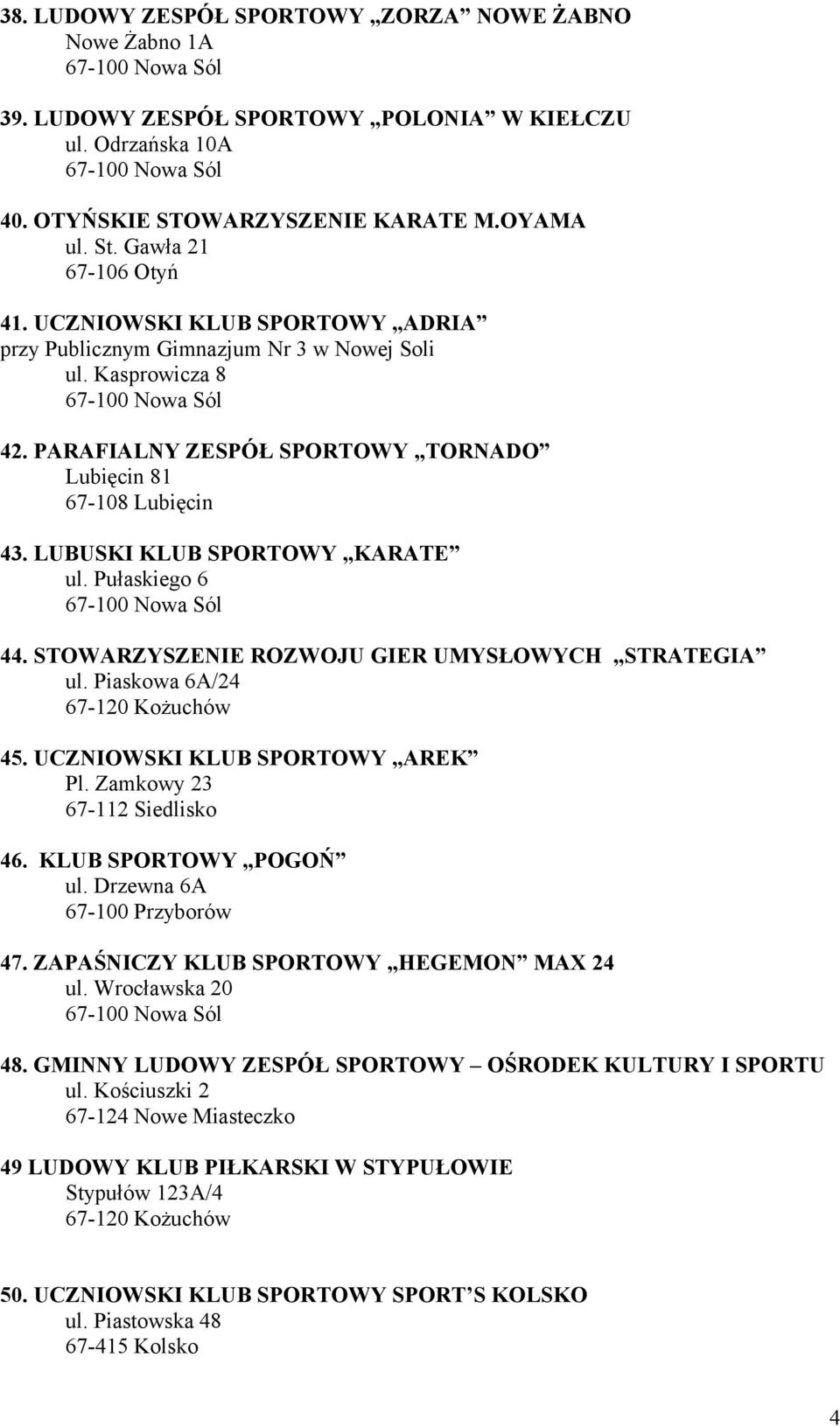 STOWARZYSZENIE ROZWOJU GIER UMYSŁOWYCH STRATEGIA ul. Piaskowa 6A/24 45. UCZNIOWSKI KLUB SPORTOWY AREK Pl. Zamkowy 23 67-112 Siedlisko 46. KLUB SPORTOWY POGOŃ ul. Drzewna 6A 67-100 Przyborów 47.