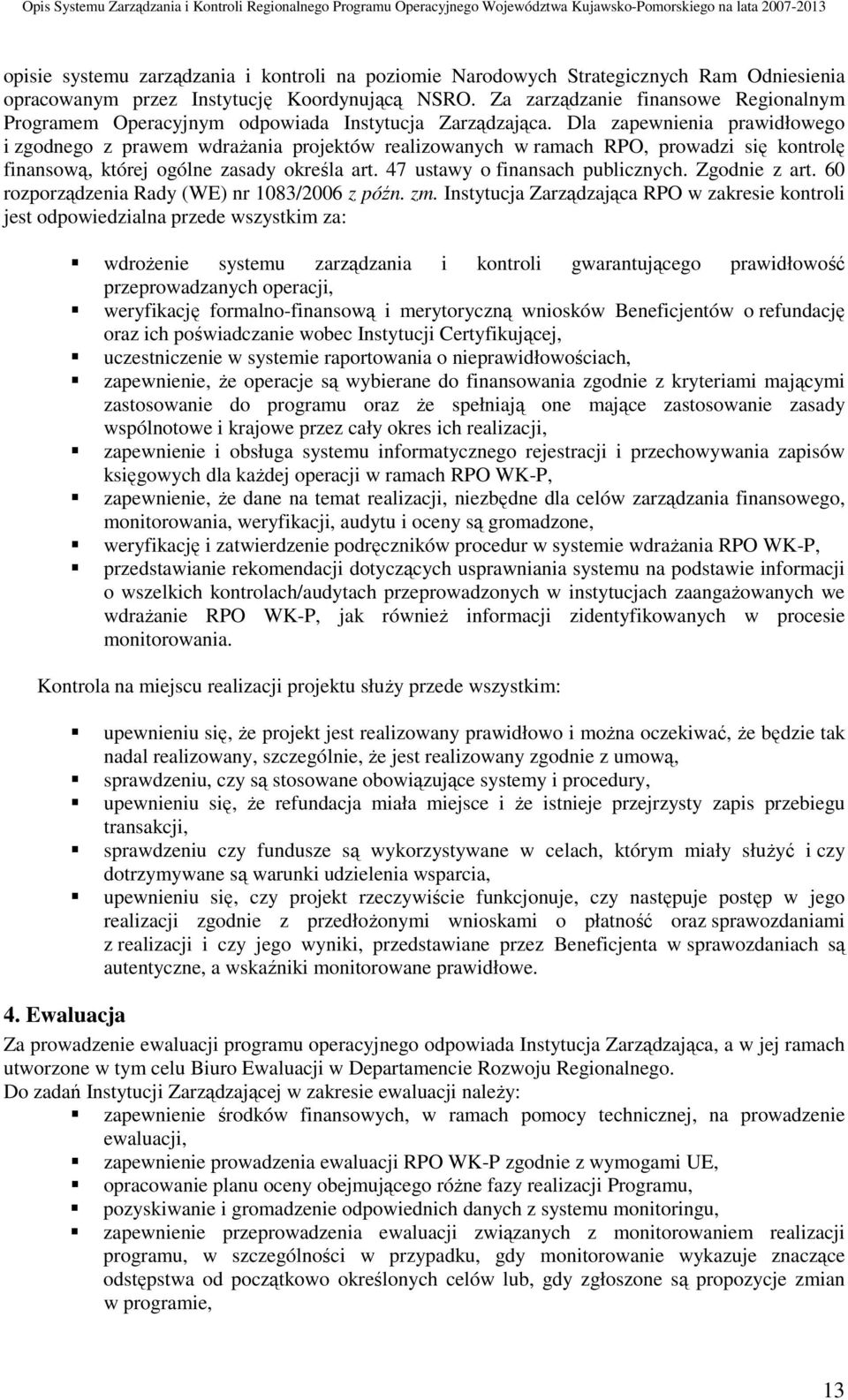 Dla zapewnienia prawidłowego i zgodnego z prawem wdrażania projektów realizowanych w ramach RPO, prowadzi się kontrolę finansową, której ogólne zasady określa art. 47 ustawy o finansach publicznych.