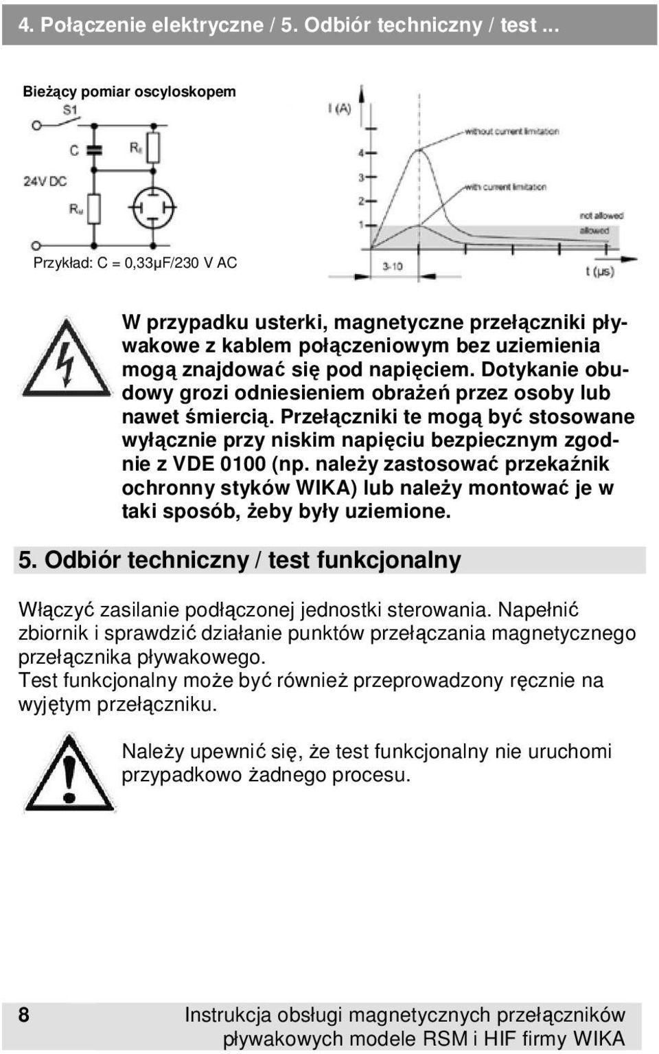 Dotykanie obudowy grozi odniesieniem obrażeń przez osoby lub nawet śmiercią. Przełączniki te mogą być stosowane wyłącznie przy niskim napięciu bezpiecznym zgodnie z VDE 0100 (np.