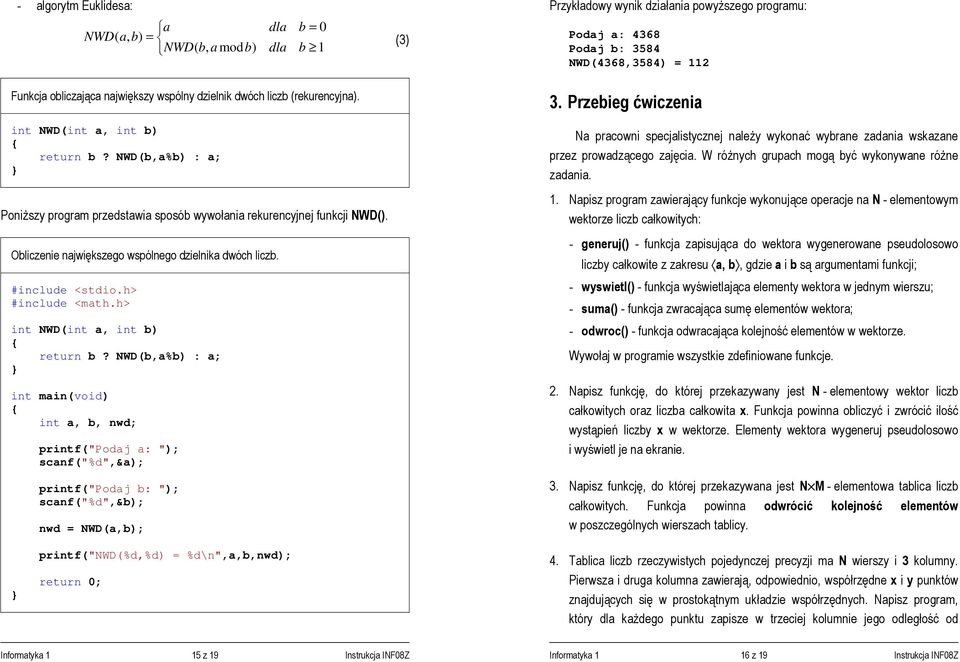 NWD(b,a%b) : a; int a, b, nwd; printf("podaj a: "); scanf("%d",&a); printf("podaj b: "); scanf("%d",&b); nwd = NWD(a,b); Przykładowy wynik działania powyższego programu: Podaj a: 4368 Podaj b: 3584