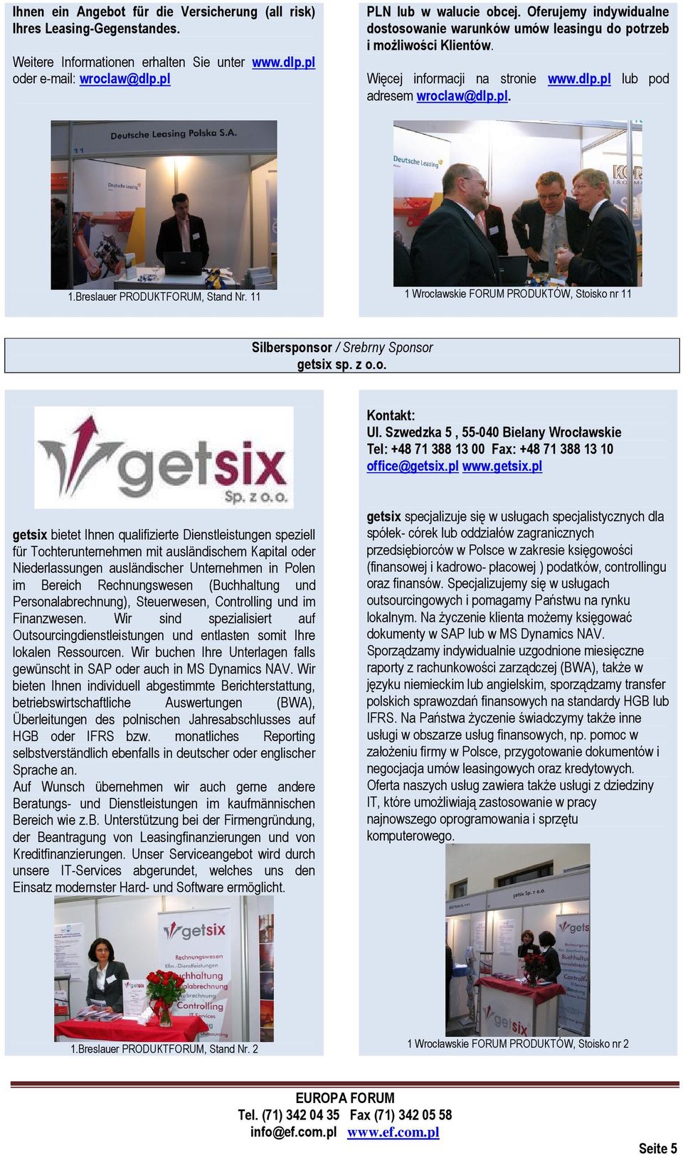 11 1 Wrocławskie FORUM PRODUKTÓW, Stoisko nr 11 Silbersponsor / Srebrny Sponsor getsix sp. z o.o. Ul. Szwedzka 5, 55-040 Bielany Wrocławskie Tel: +48 71 388 13 00 Fax: +48 71 388 13 10 office@getsix.