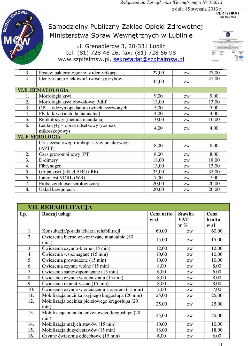 Leukocyty obraz odsetkowy (rozmaz mikroskopowy) 4,00 zw 4,00 VI. F. SEROLOGIA 1. Czas częściowej tromboplastyny po aktywacji (APTT) 8,00 zw 8,00 2. Czas protrombinowy (PT) 8,00 zw 8,00 3.