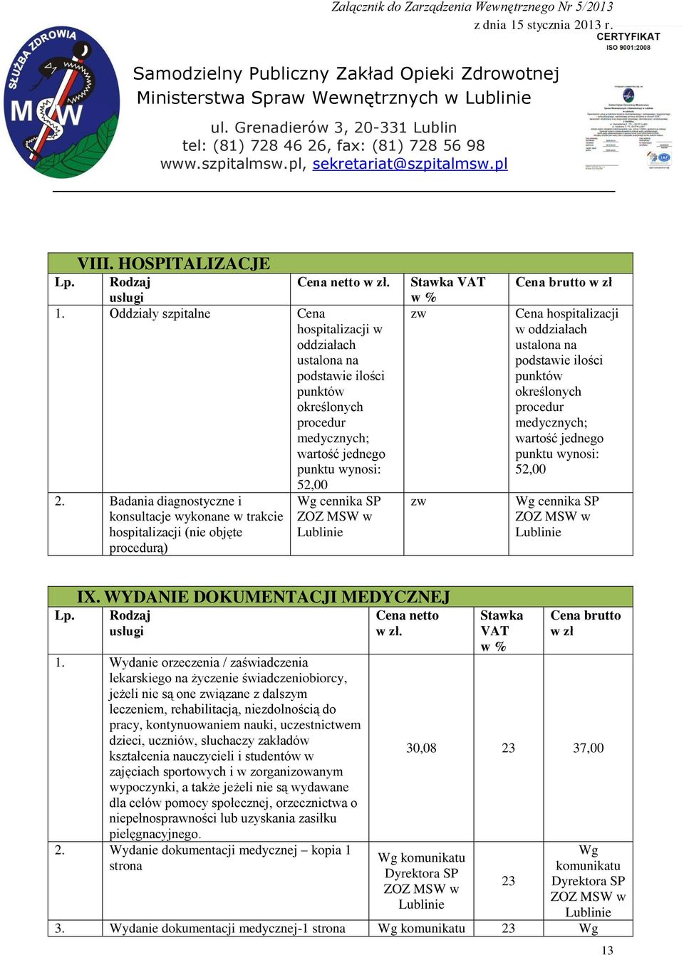 Badania diagnostyczne i Wg cennika SP konsultacje wykonane w trakcie ZOZ MSW w hospitalizacji (nie objęte procedurą) Stawka VAT zw zw Cena brutto w zł Cena hospitalizacji w oddziałach ustalona na