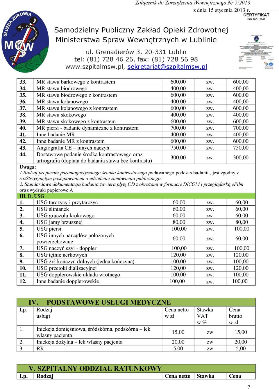 MR piersi - badanie dynamiczne z kontrastem 700,00 zw. 700,00 41. Inne badanie MR 400,00 zw. 400,00 42. Inne badanie MR z kontrastem 600,00 zw. 600,00 43. Angiografia CE innych naczyń 750,00 zw.