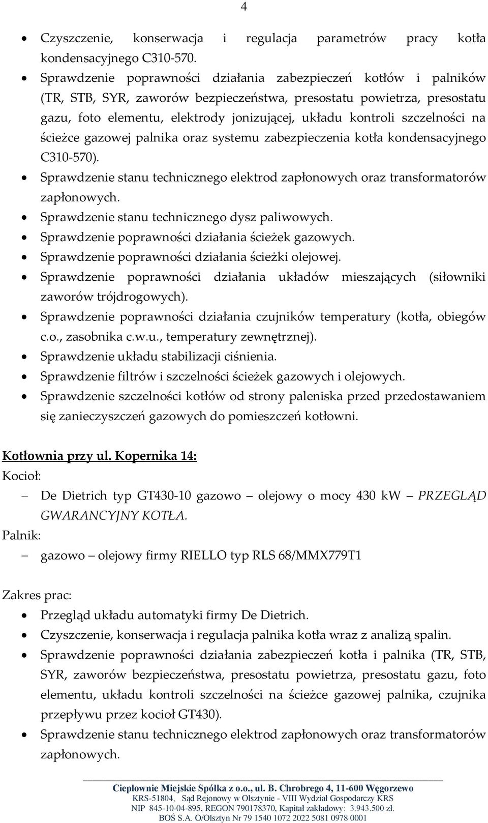 kondensacyjnego C310-570). Sprawdzenie stanu technicznego elektrod zapłonowych oraz transformatorów Sprawdzenie stanu technicznego dysz paliwowych. Sprawdzenie poprawności działania ścieżek gazowych.