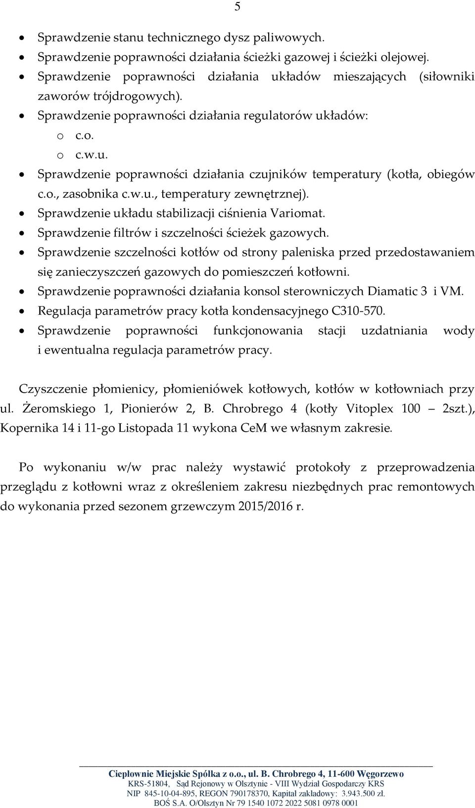 Sprawdzenie filtrów i szczelności ścieżek gazowych. Sprawdzenie szczelności kotłów od strony paleniska przed przedostawaniem Sprawdzenie poprawności działania konsol sterowniczych Diamatic 3 i VM.