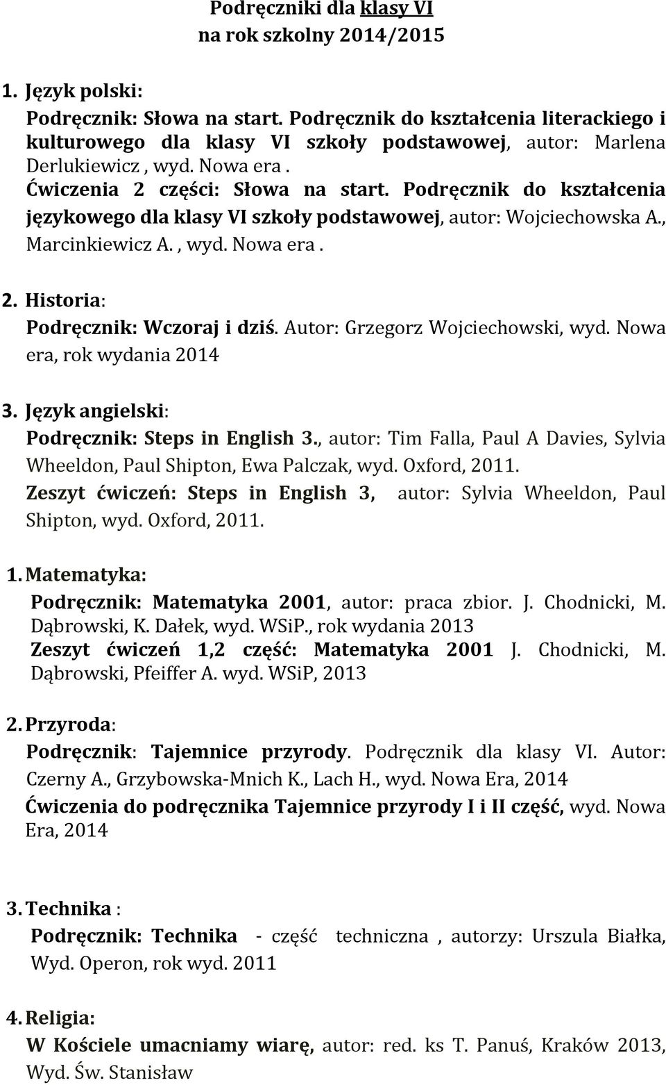 Autor: Grzegorz Wojciechowski, wyd. Nowa era, rok wydania 2014 3. Język angielski: Podręcznik: Steps in English 3., autor: Tim Falla, Paul A Davies, Sylvia Wheeldon, Paul Shipton, Ewa Palczak, wyd.