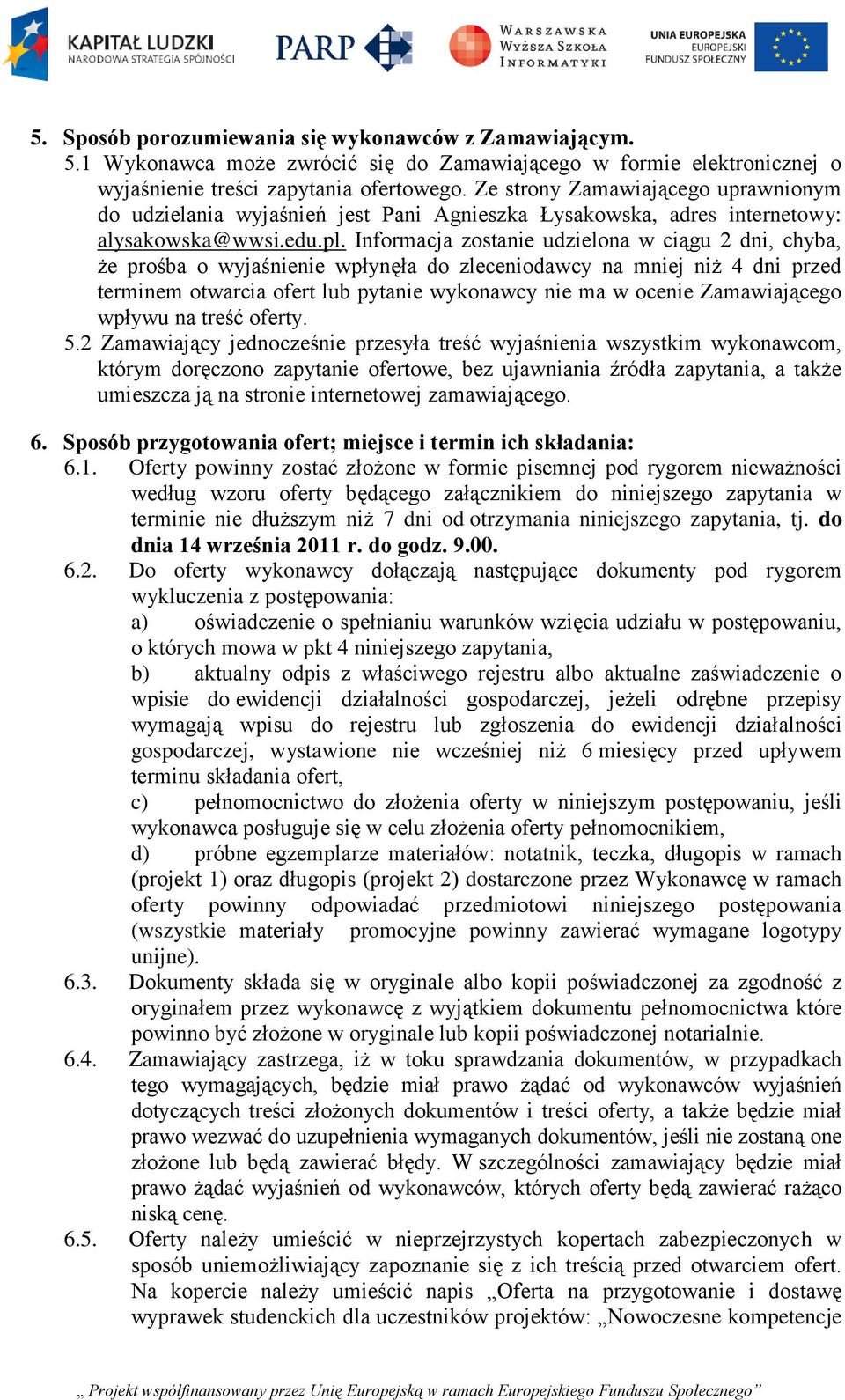 Informacja zostanie udzielona w ciągu 2 dni, chyba, że prośba o wyjaśnienie wpłynęła do zleceniodawcy na mniej niż 4 dni przed terminem otwarcia ofert lub pytanie wykonawcy nie ma w ocenie