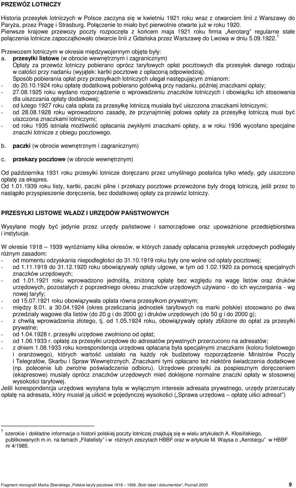 Pierwsze krajowe przewozy poczty rozpoczęła z końcem maja 1921 roku firma Aerotarg regularne stałe połączenia lotnicze zapoczątkowało otwarcie linii z Gdańska przez Warszawę do Lwowa w dniu 5.09.1922.