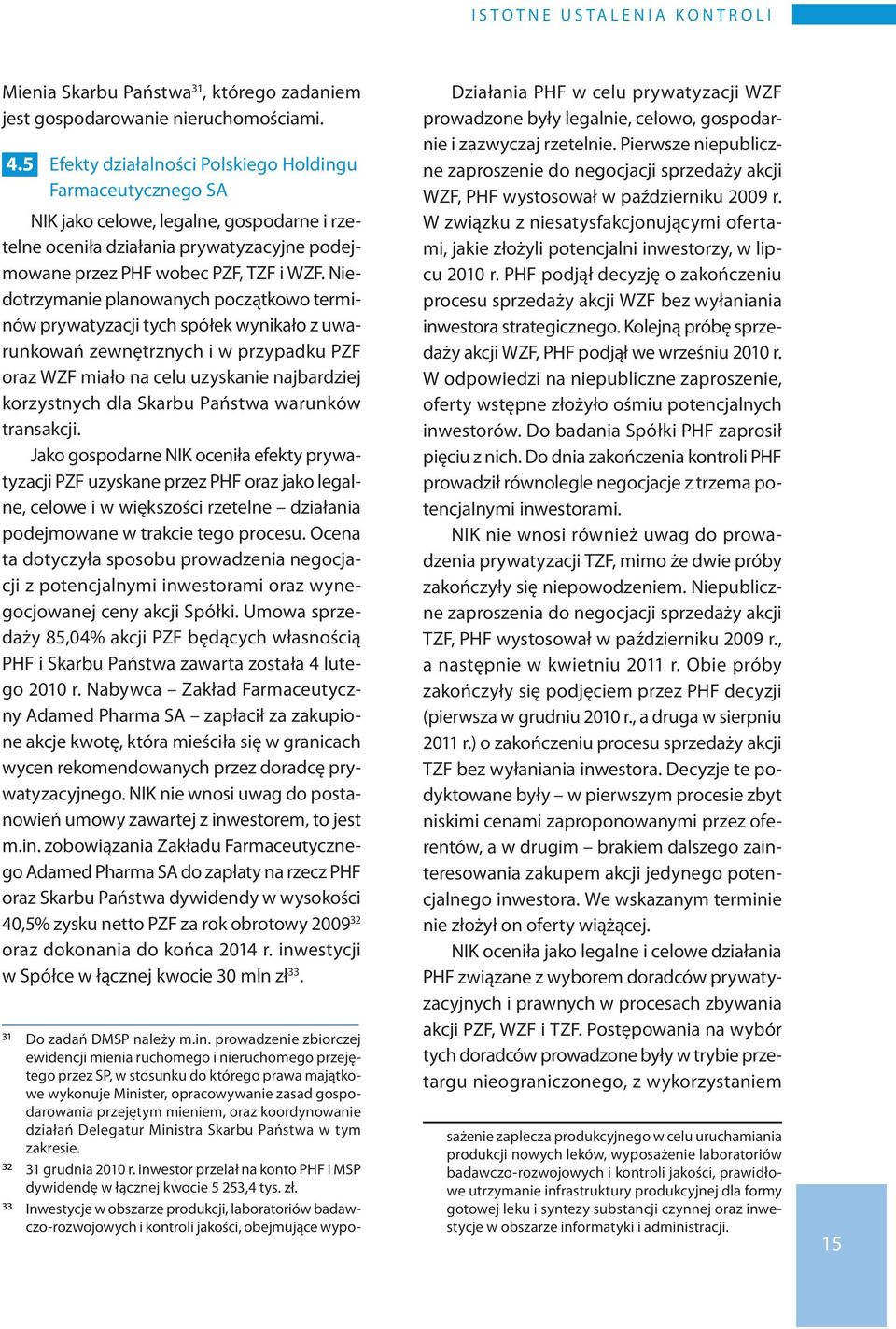 Niedotrzymanie planowanych początkowo terminów prywatyzacji tych spółek wynikało z uwarunkowań zewnętrznych i w przypadku PZF oraz WZF miało na celu uzyskanie najbardziej korzystnych dla Skarbu