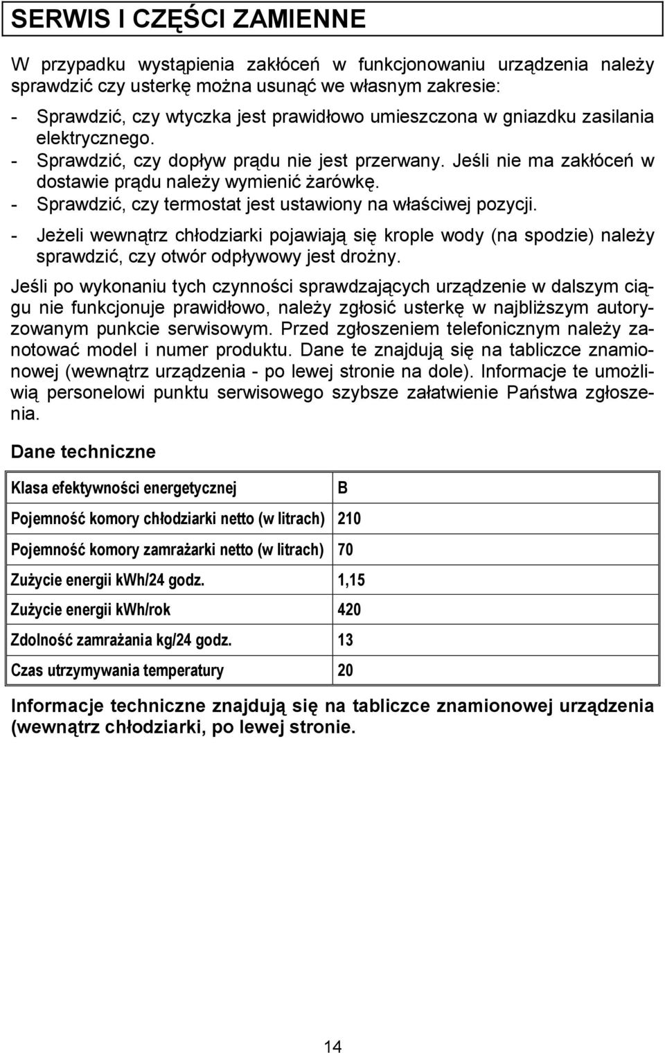 elektrycznego. - Sprawdzi, czy dopyw prdu nie jest przerwany. Je*li nie ma zakócec w dostawie prdu naley wymieni arówk. - Sprawdzi, czy termostat jest ustawiony na wa*ciwej pozycji.