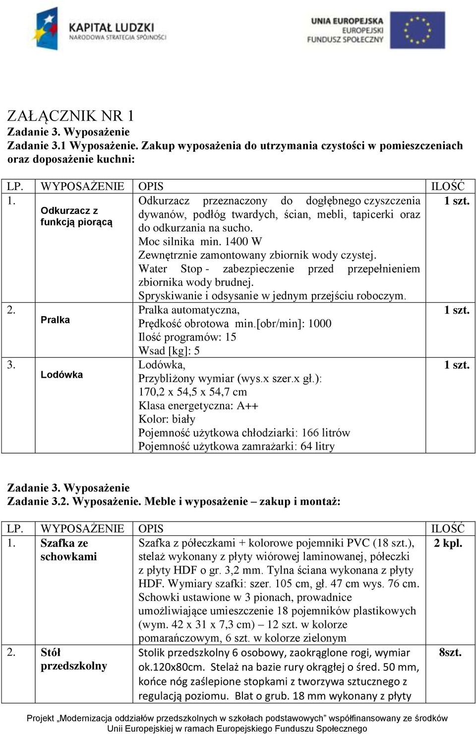 1400 W Zewnętrznie zamontowany zbiornik wody czystej. Water Stop - zabezpieczenie przed przepełnieniem zbiornika wody brudnej. Spryskiwanie i odsysanie w jednym przejściu roboczym. 2.