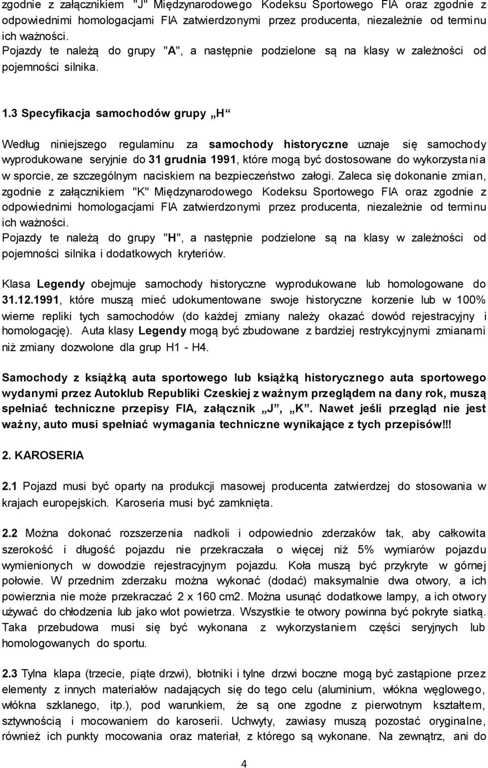 3 Specyfikacja samochodów grupy H Według niniejszego regulaminu za samochody historyczne uznaje się samochody wyprodukowane seryjnie do 31 grudnia 1991, które mogą być dostosowane do wykorzysta nia w