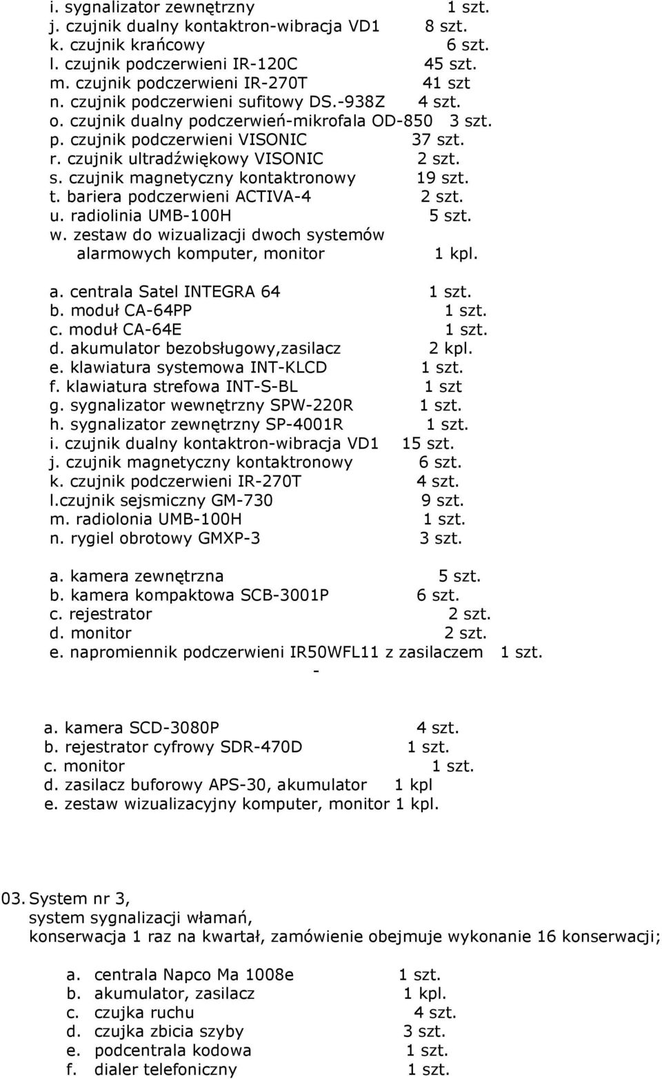 t. bariera podczerwieni ACTIVA-4 2 szt. u. radiolinia UMB-100H 5 szt. w. zestaw do wizualizacji dwoch systemów alarmowych komputer, monitor 1 kpl. a. centrala Satel INTEGRA 64 1 szt. b. moduł CA-64PP 1 szt.