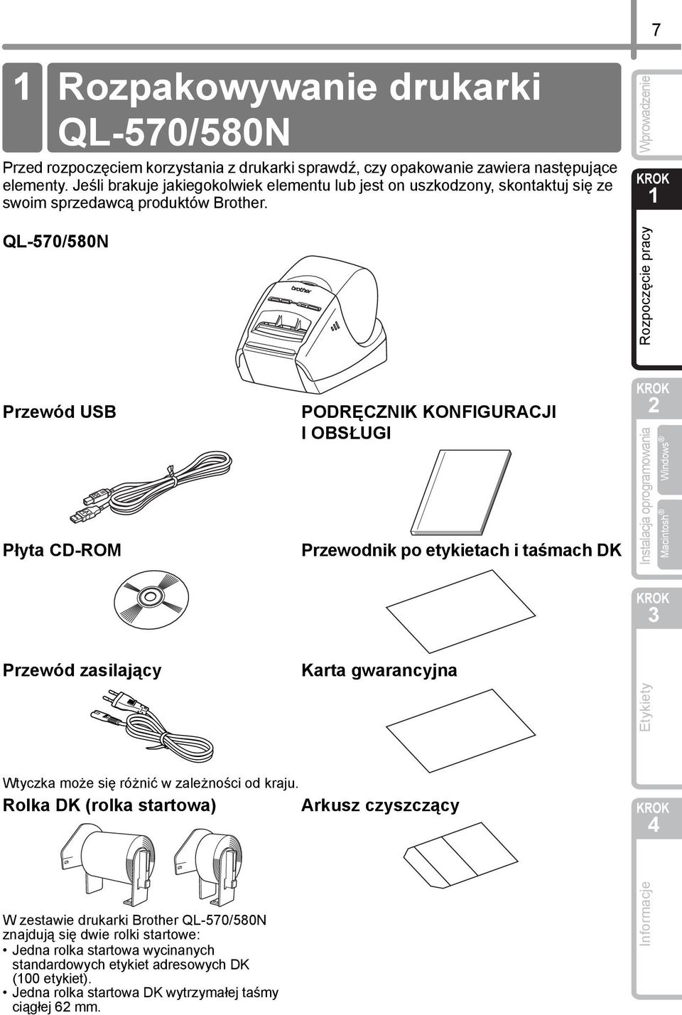 QL-570/580N Przewód USB Płyta CD-ROM Przewód zasilający PODRĘCZNIK KONFIGURACJI IOBSŁUGI Przewodnik po etykietach i taśmach DK Wtyczka może się różnić w zależności od kraju.