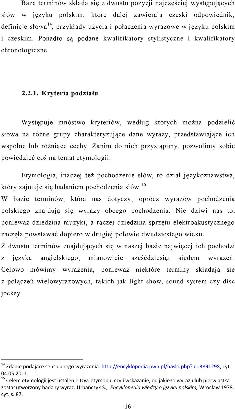 Kryteria podziału Występuje mnóstwo kryteriów, według których można podzielić słowa na różne grupy charakteryzujące dane wyrazy, przedstawiające ich wspólne lub różniące cechy.