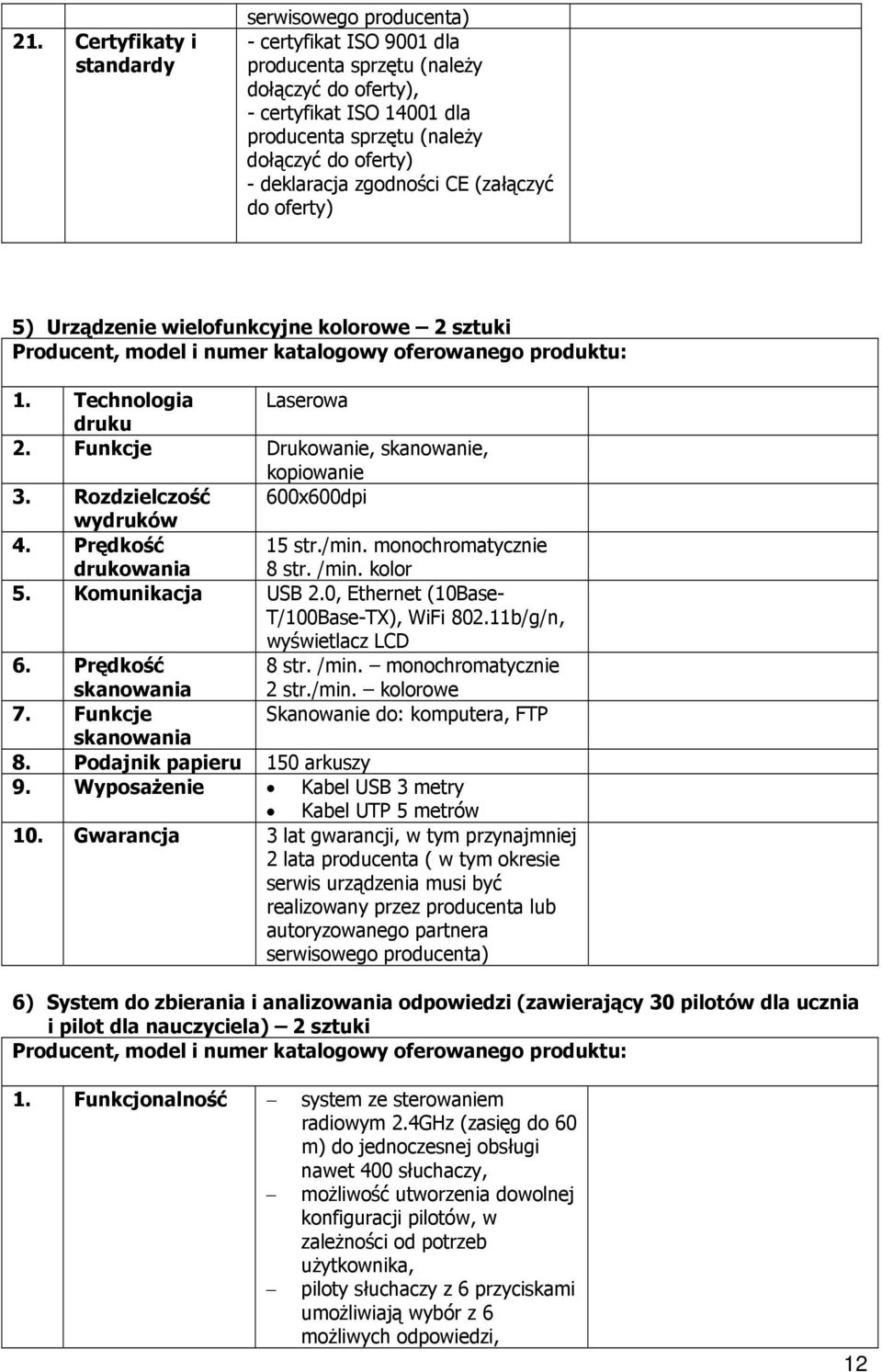 Funkcje Drukowanie, skanowanie, kopiowanie 3. Rozdzielczość 600x600dpi wydruków 4. Prędkość drukowania 15 str./min. monochromatycznie 8 str. /min. kolor 5. Komunikacja USB 2.