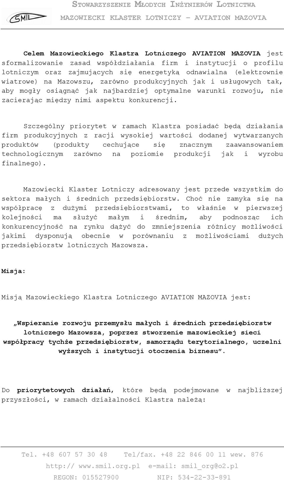 Szczególny priorytet w ramach Klastra posiadać będą działania firm produkcyjnych z racji wysokiej wartości dodanej wytwarzanych produktów (produkty cechujące się znacznym zaawansowaniem