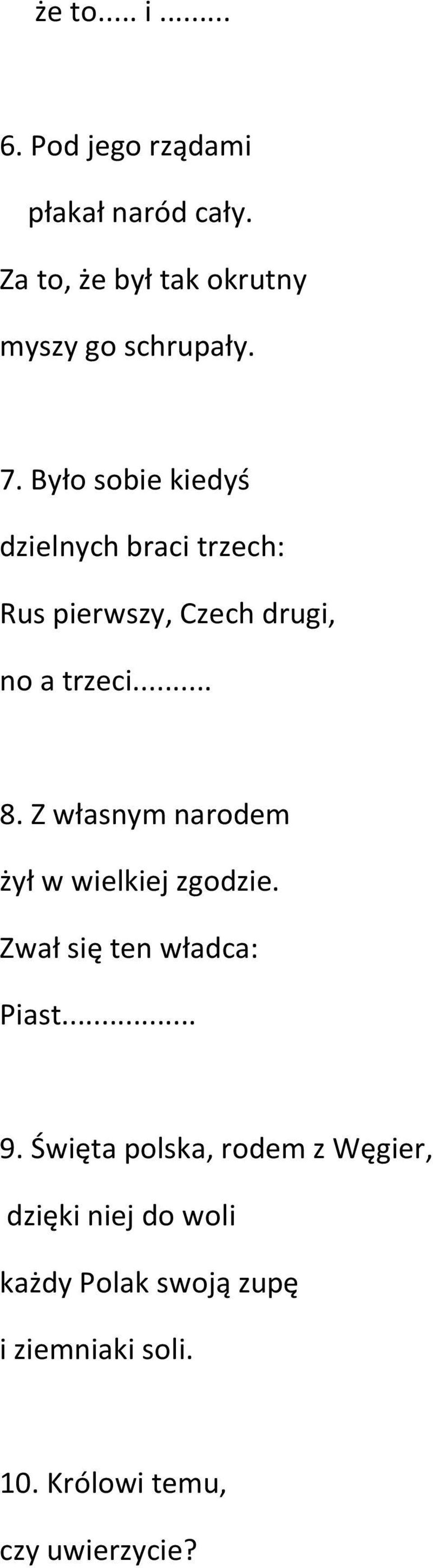 Z własnym narodem żył w wielkiej zgodzie. Zwał się ten władca: Piast... 9.