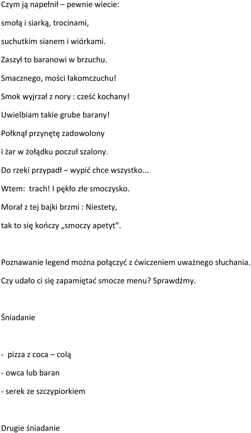 Do rzeki przypadł wypić chce wszystko... Wtem: trach! I pękło złe smoczysko. Morał z tej bajki brzmi : Niestety, tak to się kończy smoczy apetyt.