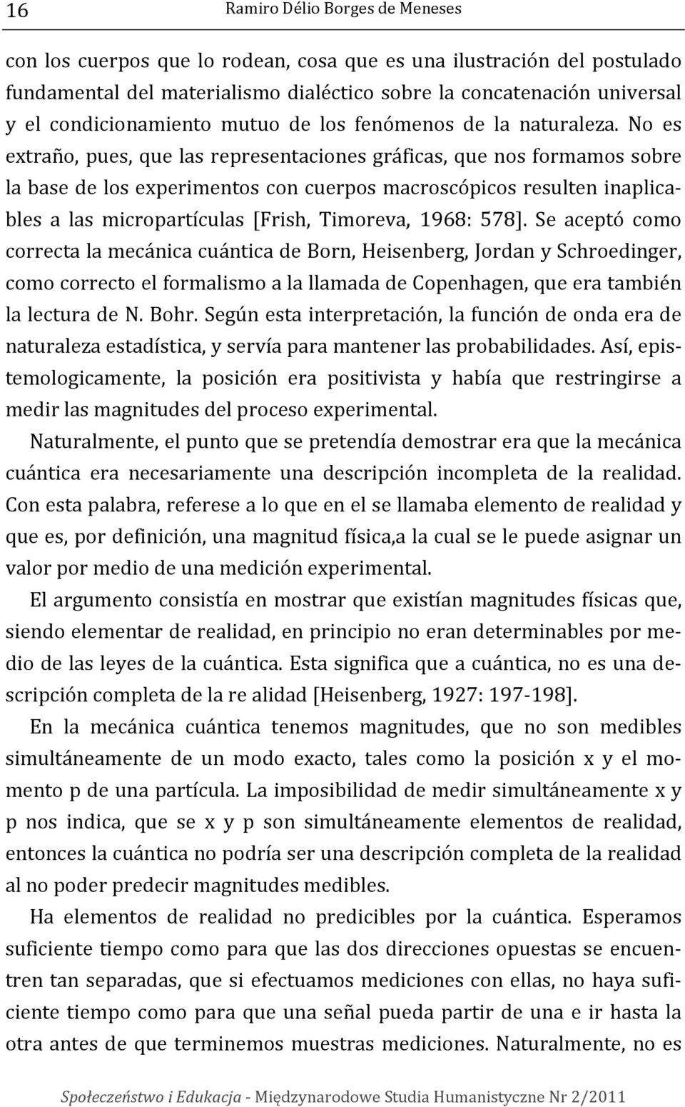 No es extraño, pues, que las representaciones gráficas, que nos formamos sobre la base de los experimentos con cuerpos macroscópicos resulten inaplicables a las micropartículas [Frish, Timoreva,