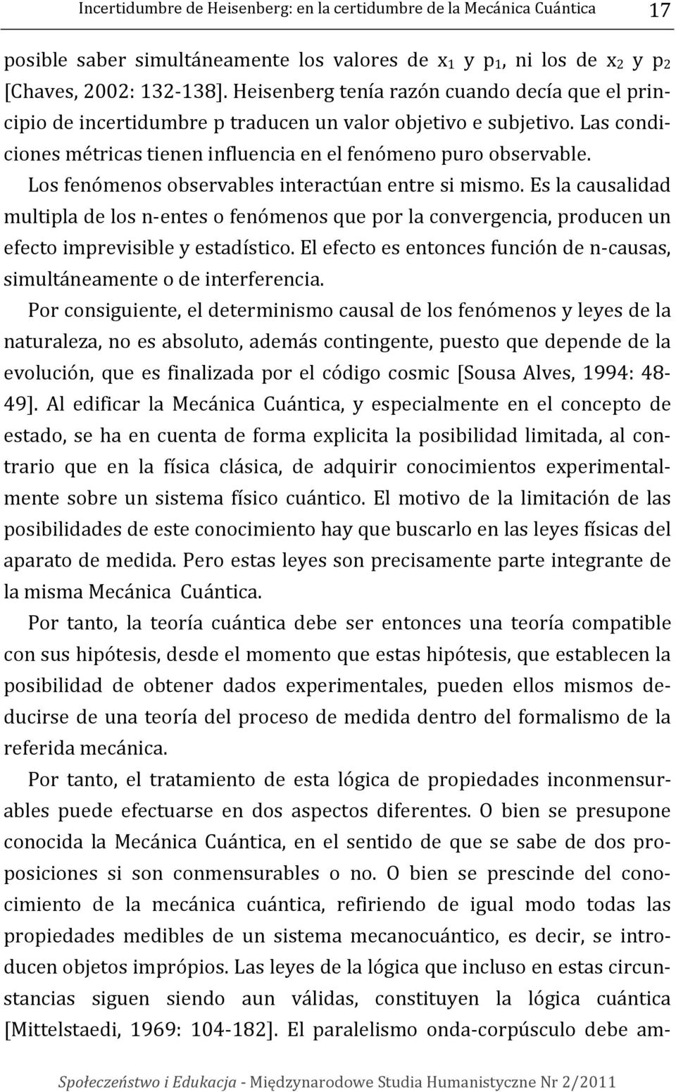 Los fenómenos observables interactúan entre si mismo. Es la causalidad multipla de los n-entes o fenómenos que por la convergencia, producen un efecto imprevisible y estadístico.