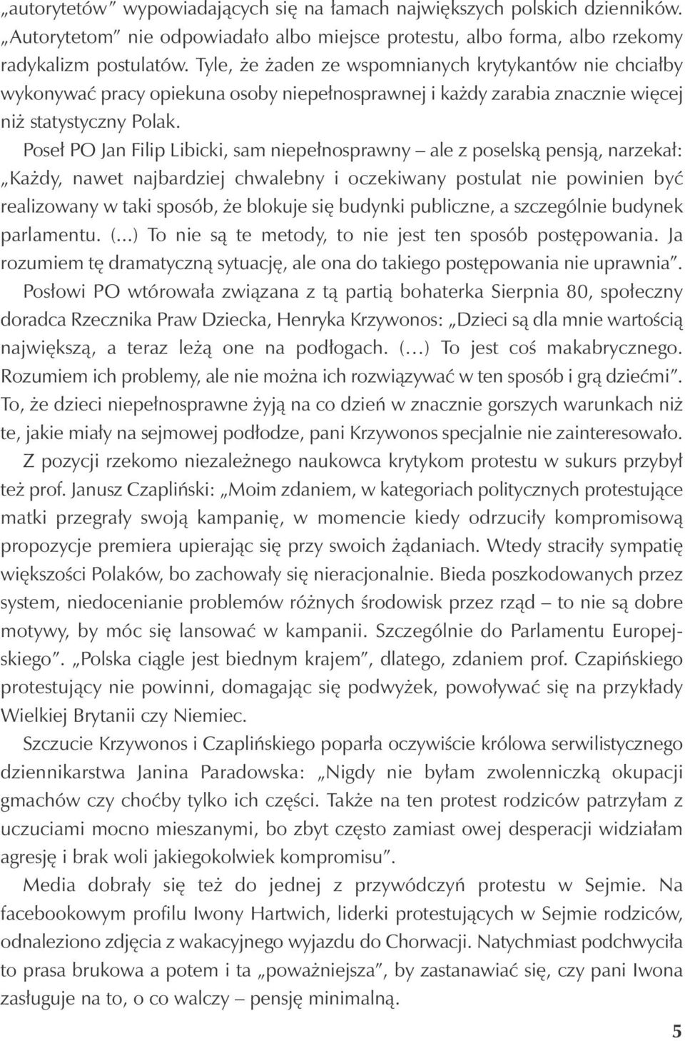 Poseł PO Jan Filip Libicki, sam niepełnosprawny ale z poselską pensją, narzekał: Każdy, nawet najbardziej chwalebny i oczekiwany postulat nie powinien być realizowany w taki sposób, że blokuje się