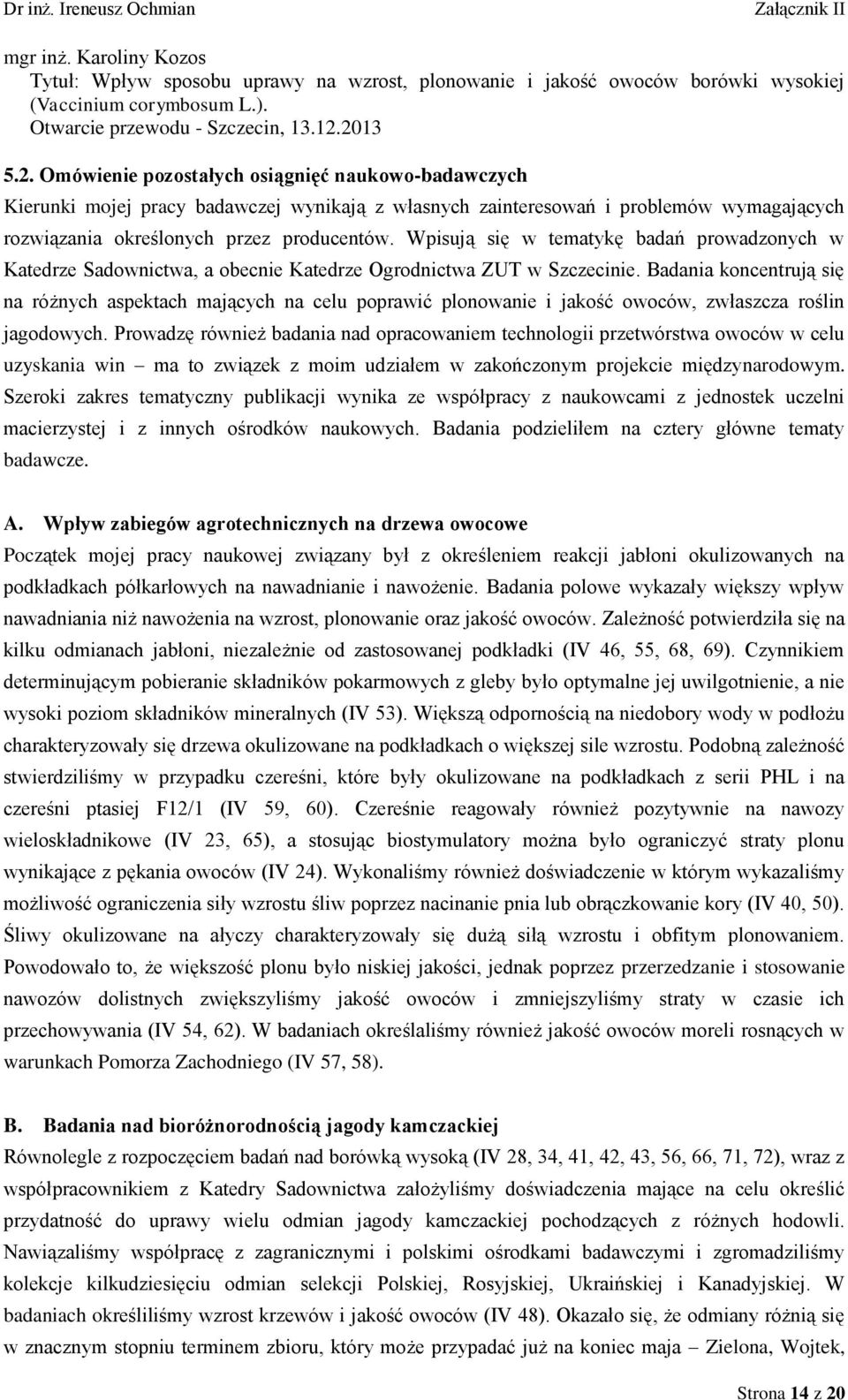 Wpisują się w tematykę badań prowadzonych w Katedrze Sadownictwa, a obecnie Katedrze Ogrodnictwa ZUT w Szczecinie.