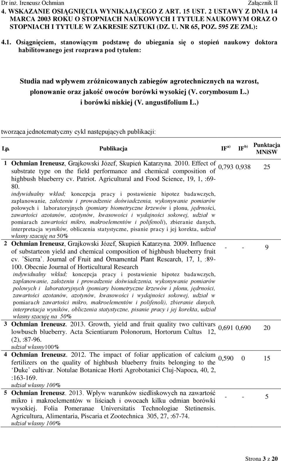 Osiągnięciem, stanowiącym podstawę do ubiegania się o stopień naukowy doktora habilitowanego jest rozprawa pod tytułem: Studia nad wpływem zróżnicowanych zabiegów agrotechnicznych na wzrost,