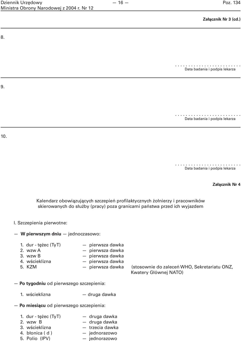 Szczepienia pierwotne: W pierwszym dniu jednoczasowo: 1. dur - tężec (TyT) pierwsza dawka 2. wzw A pierwsza dawka 3. wzw B pierwsza dawka 4. wścieklizna pierwsza dawka 5.