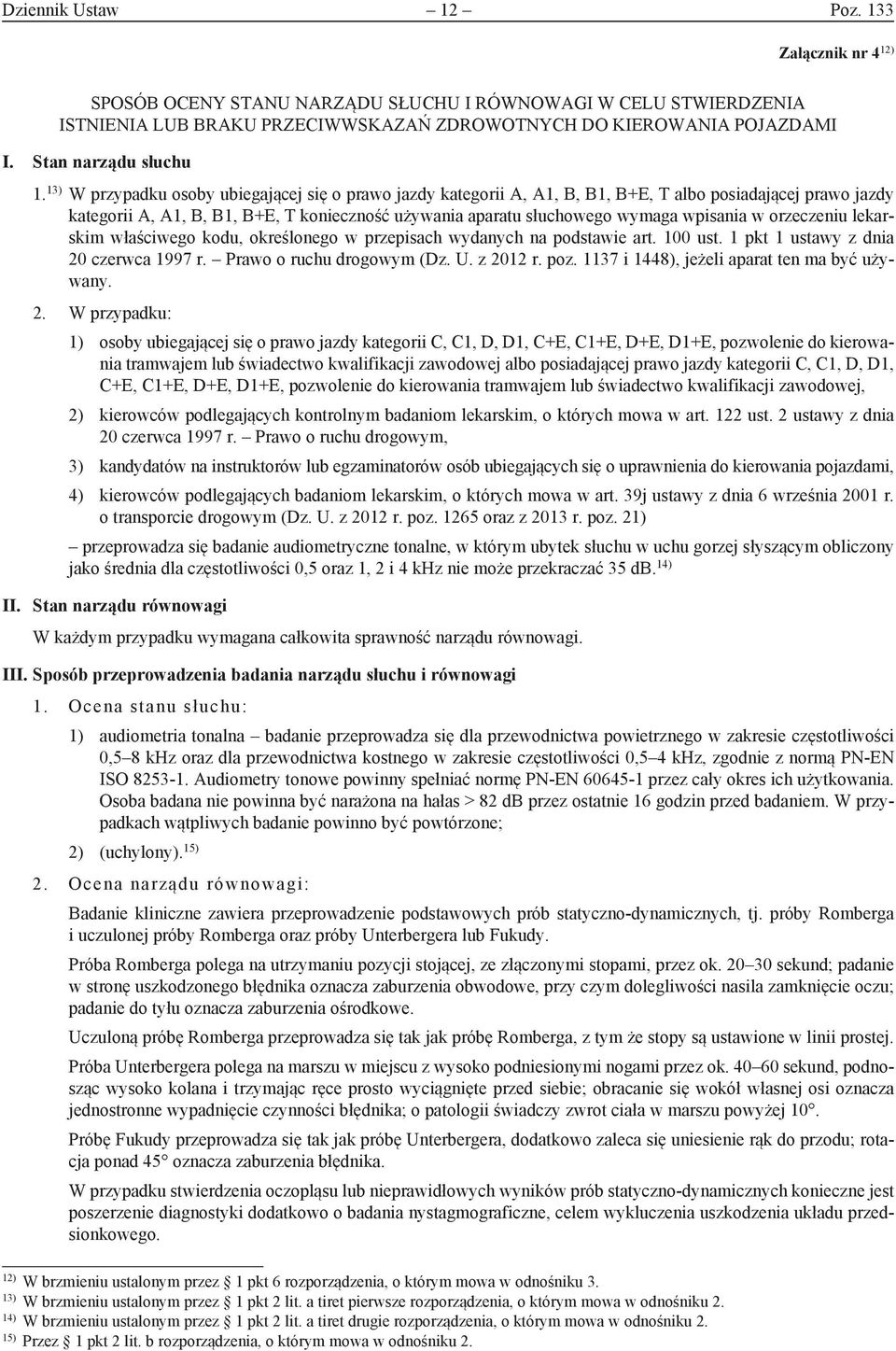 13) W przypadku osoby ubiegającej się o prawo jazdy kategorii A, A1, B, B1, B+E, T albo posiadającej prawo jazdy kategorii A, A1, B, B1, B+E, T konieczność używania aparatu słuchowego wymaga wpisania