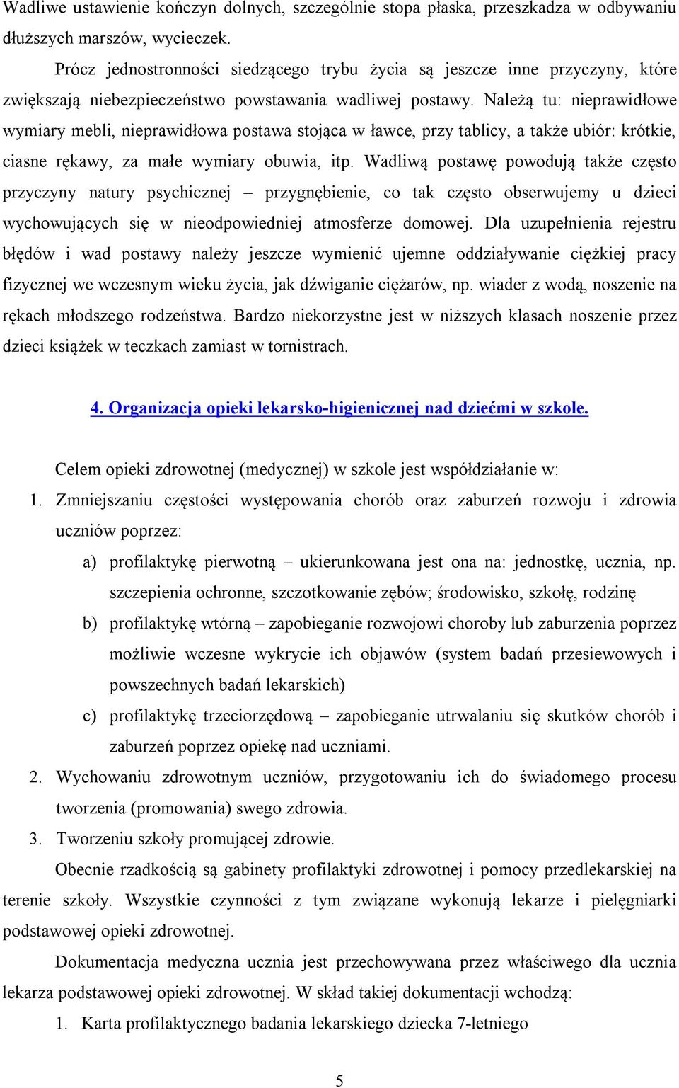 Należą tu: nieprawidłowe wymiary mebli, nieprawidłowa postawa stojąca w ławce, przy tablicy, a także ubiór: krótkie, ciasne rękawy, za małe wymiary obuwia, itp.