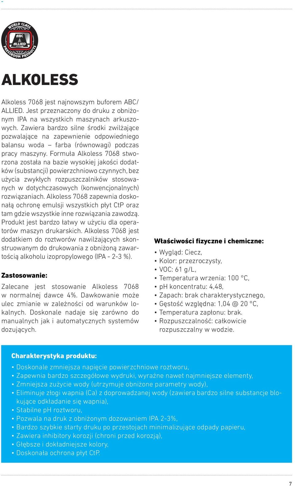 Formuła Alkoless 7068 stworzona została na bazie wysokiej jakości dodatków (substancji) powierzchniowo czynnych, bez użycia zwykłych rozpuszczalników stosowanych w dotychczasowych (konwencjonalnych)