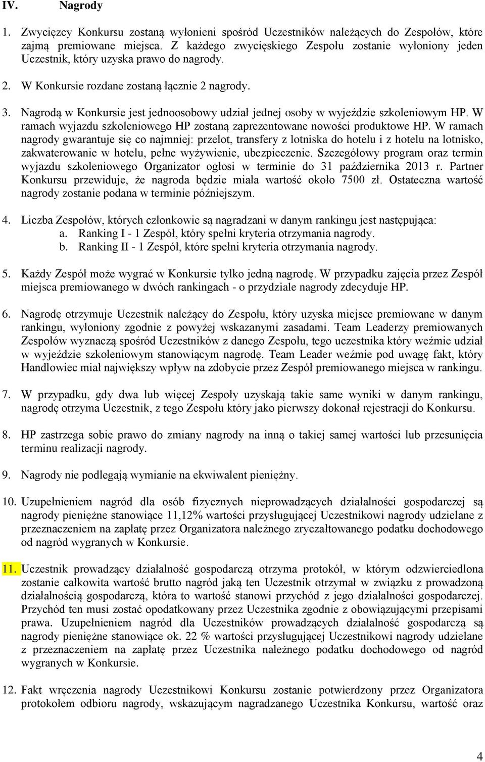 Nagrodą w Konkursie jest jednoosobowy udział jednej osoby w wyjeździe szkoleniowym HP. W ramach wyjazdu szkoleniowego HP zostaną zaprezentowane nowości produktowe HP.