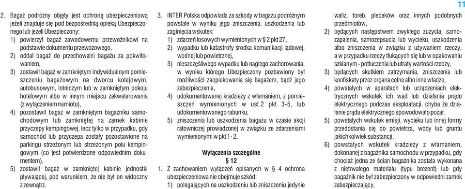 zamkniętym pokoju hotelowym albo w innym miejscu zakwaterowania (z wyłączeniem namiotu), 4) pozostawił bagaż w zamkniętym bagażniku samochodowym lub zamkniętej na zamek kabinie przyczepy kempingowej,