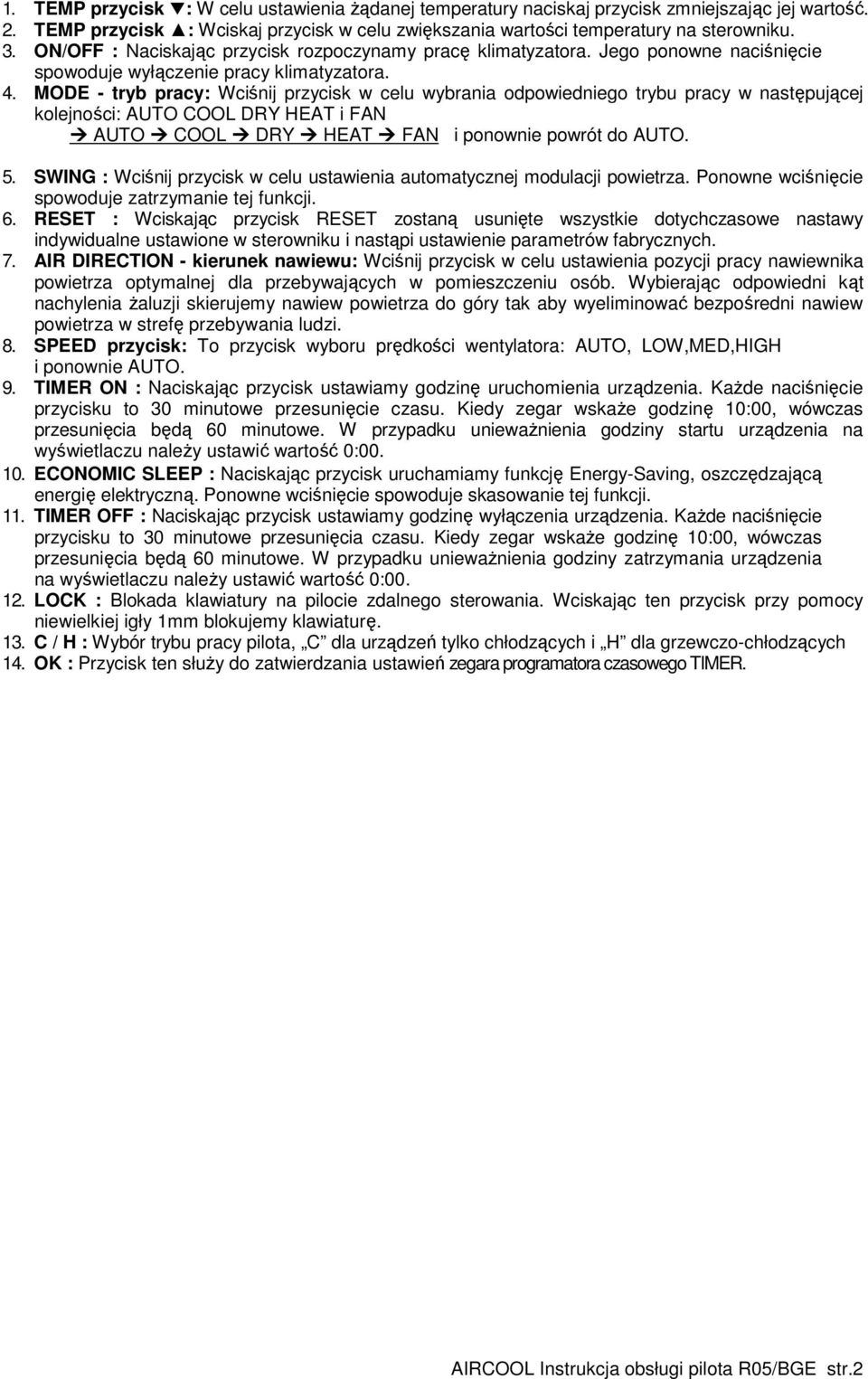 MODE - tryb pracy: Wciśnij przycisk w celu wybrania odpowiedniego trybu pracy w następującej kolejności: AUTO COOL DRY HEAT i FAN AUTO COOL DRY HEAT FAN i ponownie powrót do AUTO. 5.