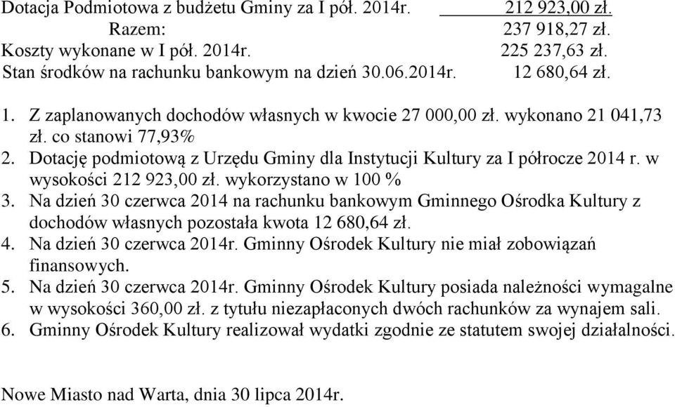 w wysokości 212 923,00 zł. wykorzystano w 100 % 3. Na dzień 30 czerwca 2014 na rachunku bankowym Gminnego Ośrodka Kultury z dochodów własnych pozostała kwota 12 680,64 zł. 4.