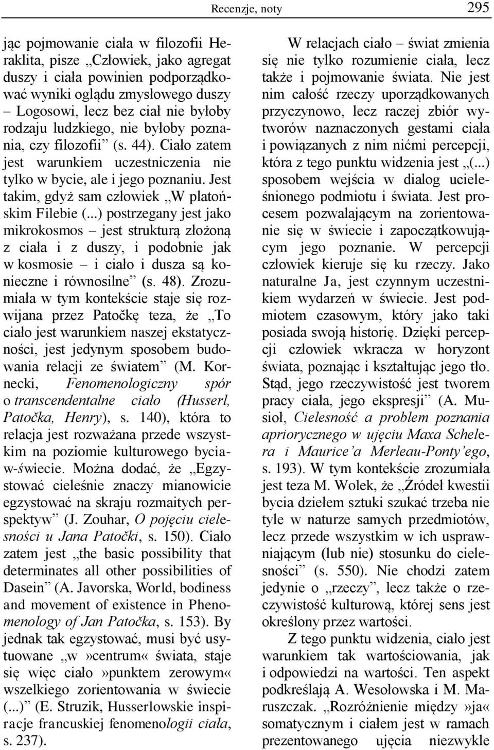 ..) postrzegany jest jako mikrokosmos jest strukturą złożoną z ciała i z duszy, i podobnie jak w kosmosie i ciało i dusza są konieczne i równosilne (s. 48).