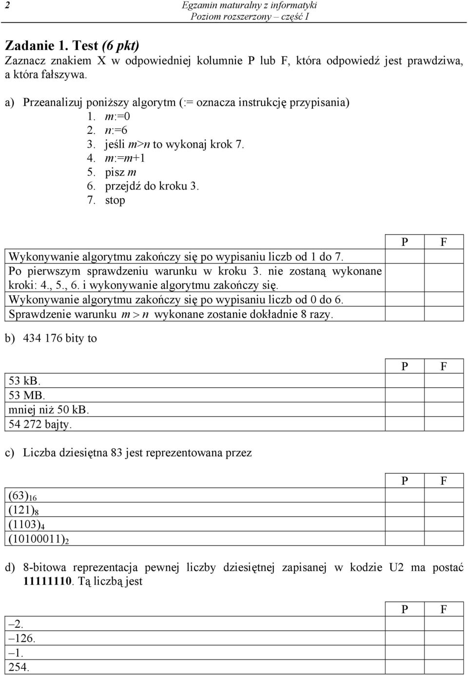 o pierwszym sprawdzeniu warunku w kroku 3. nie zostaną wykonane kroki: 4., 5., 6. i wykonywanie algorytmu zakończy się. Wykonywanie algorytmu zakończy się po wypisaniu liczb od 0 do 6.