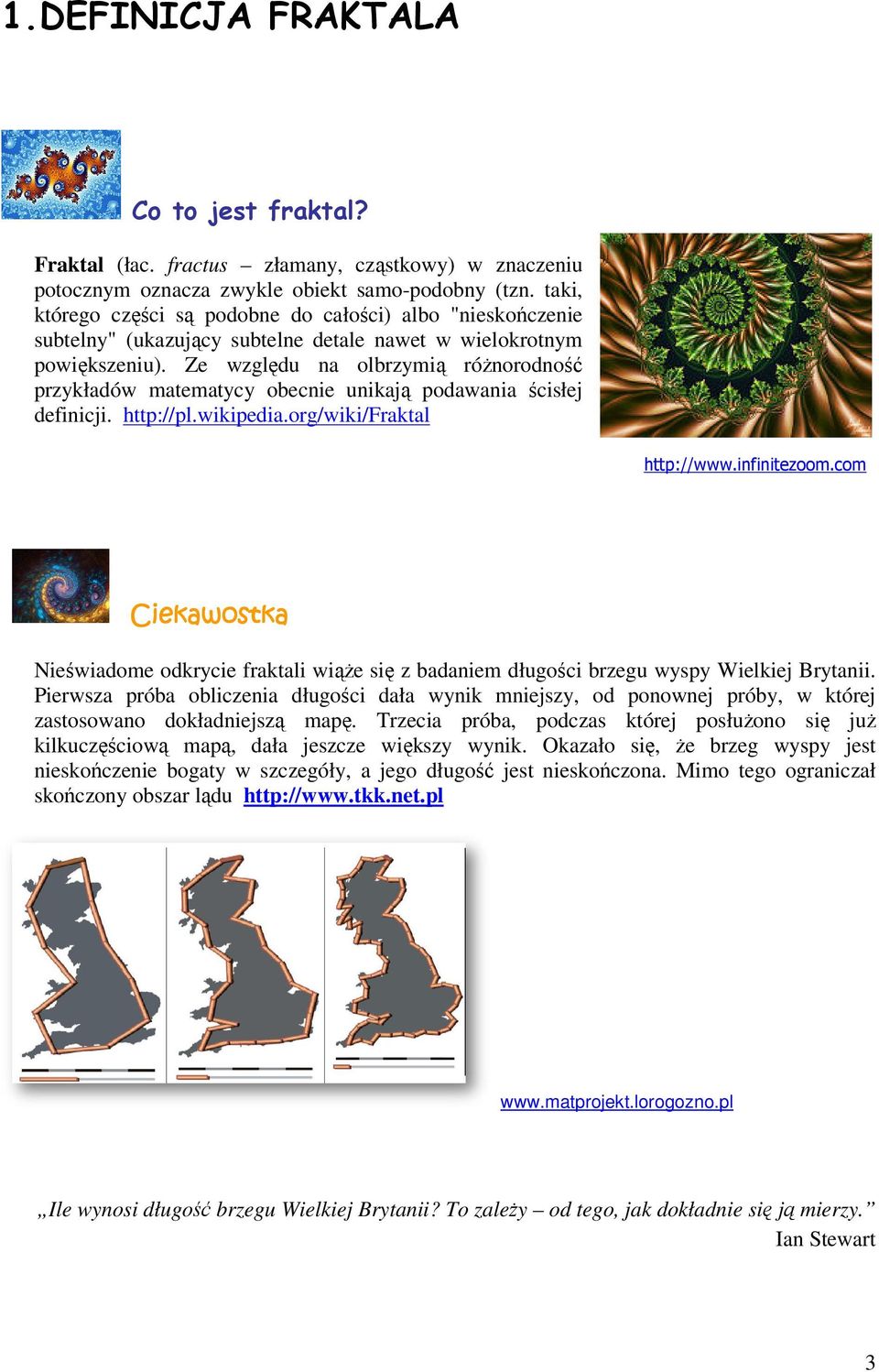 Ze względu na olbrzymią różnorodność przykładów matematycy obecnie unikają podawania ścisłej definicji. http://pl.wikipedia.org/wiki/fraktal http://www.infinitezoom.